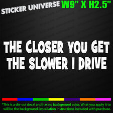 Closer You Get Slower I Drive Funny Car Window Decal Bumper Sticker Tailgate 695